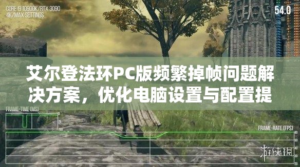 艾尔登法环PC版频繁掉帧问题解决方案，优化电脑设置与配置提升游戏流畅度