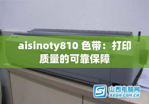 aisinoty810 色带：打印质量的可靠保障