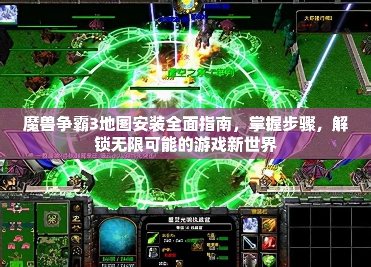 魔兽争霸3地图安装全面指南，掌握步骤，解锁无限可能的游戏新世界