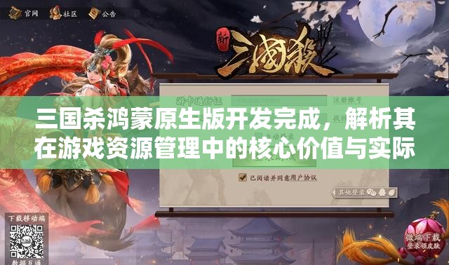 三国杀鸿蒙原生版开发完成，解析其在游戏资源管理中的核心价值与实际应用