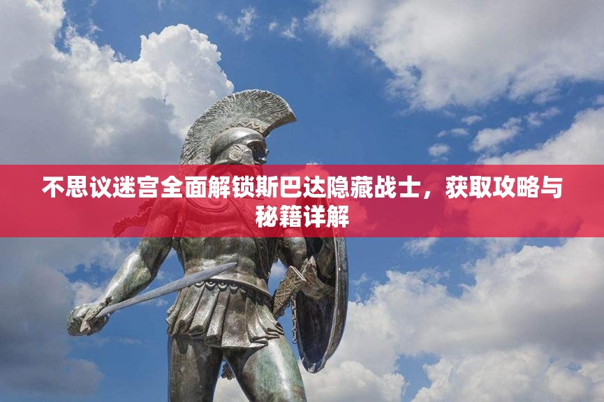 不思议迷宫全面解锁斯巴达隐藏战士，获取攻略与秘籍详解