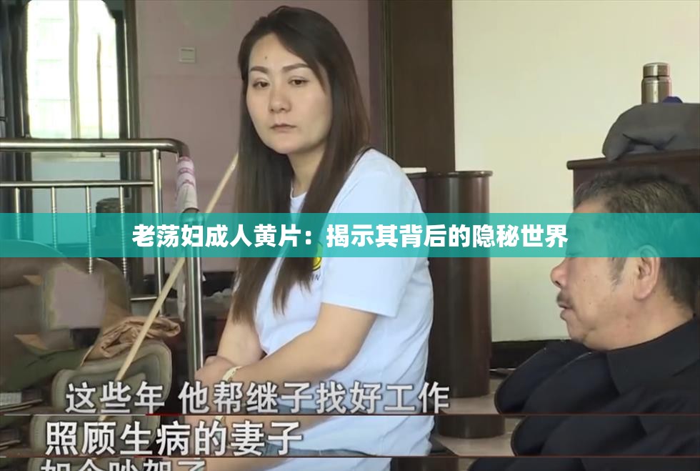 老荡妇成人黄片：揭示其背后的隐秘世界