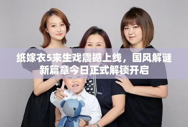 纸嫁衣5来生戏震撼上线，国风解谜新篇章今日正式解锁开启