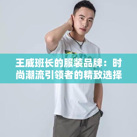 王威班长的服装品牌：时尚潮流引领者的精致选择