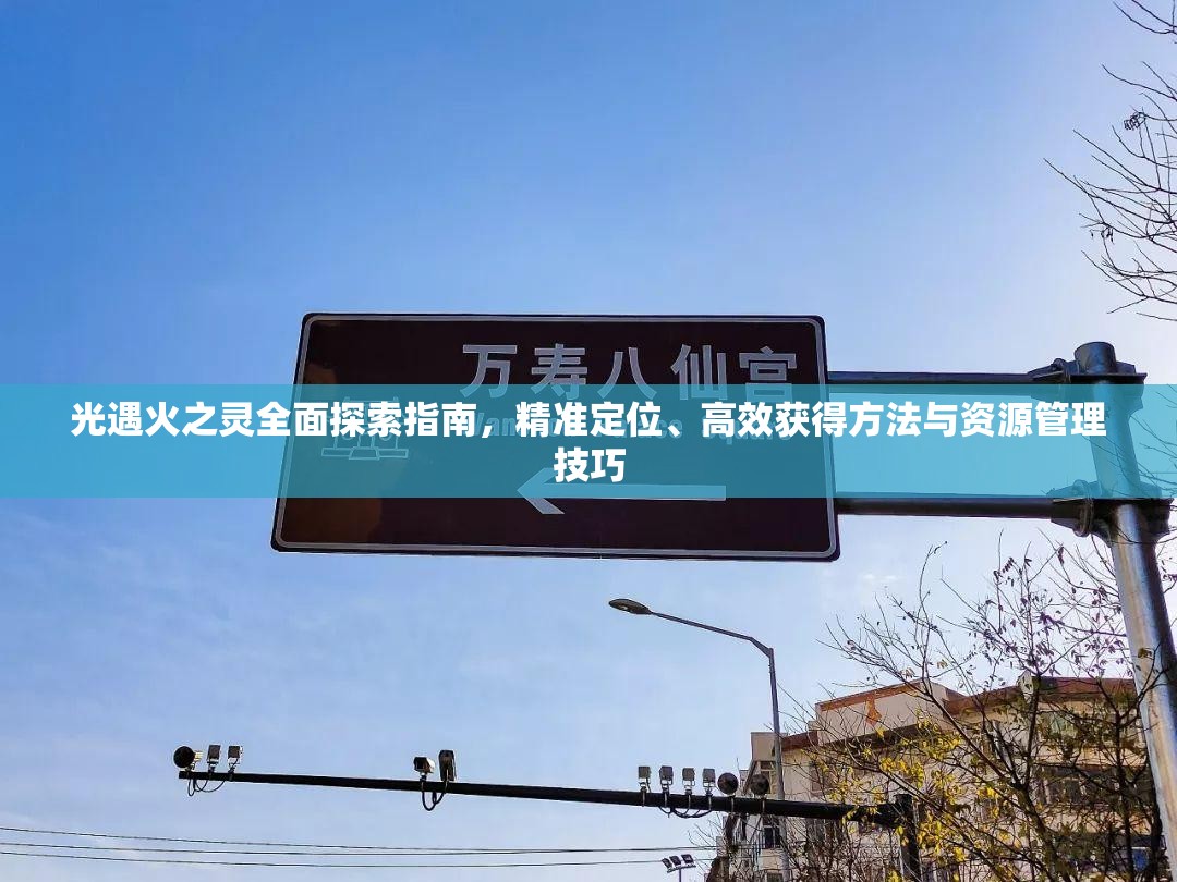 光遇火之灵全面探索指南，精准定位、高效获得方法与资源管理技巧