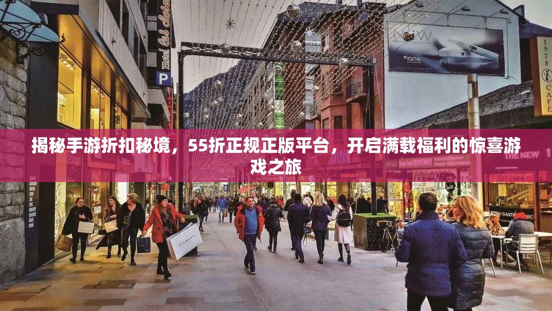 揭秘手游折扣秘境，55折正规正版平台，开启满载福利的惊喜游戏之旅