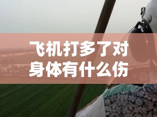 飞机打多了对身体有什么伤害以及如何避免这些伤害