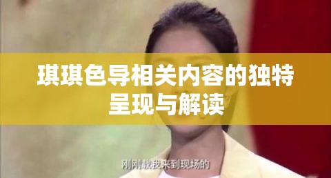 琪琪色导相关内容的独特呈现与解读