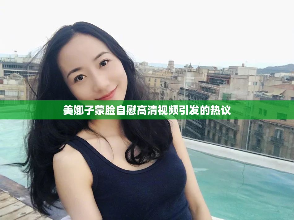 美娜子蒙脸自慰高清视频引发的热议