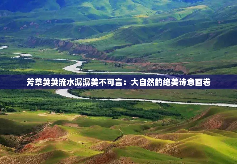 芳草萋萋流水潺潺美不可言：大自然的绝美诗意画卷