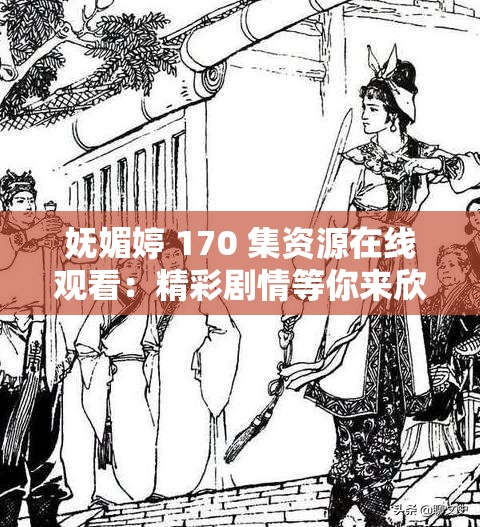 妩媚婷 170 集资源在线观看：精彩剧情等你来欣赏