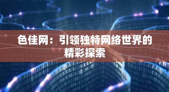 色佳网：引领独特网络世界的精彩探索