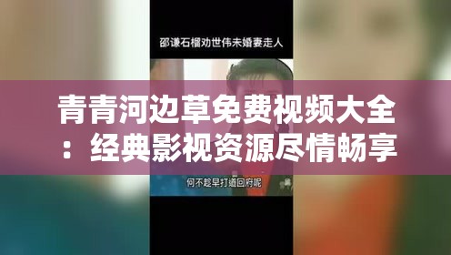青青河边草免费视频大全：经典影视资源尽情畅享