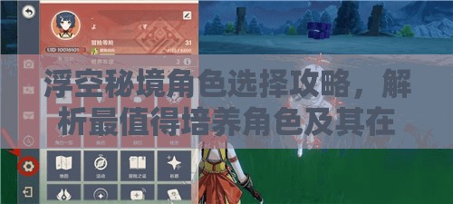 浮空秘境角色选择攻略，解析最值得培养角色及其在资源管理中的重要性