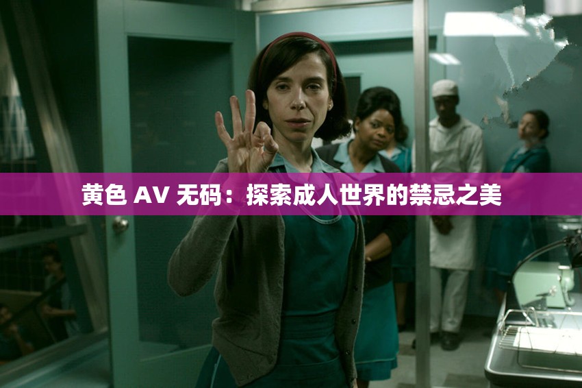 黄色 AV 无码：探索成人世界的禁忌之美