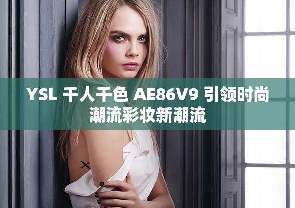 YSL 千人千色 AE86V9 引领时尚潮流彩妆新潮流