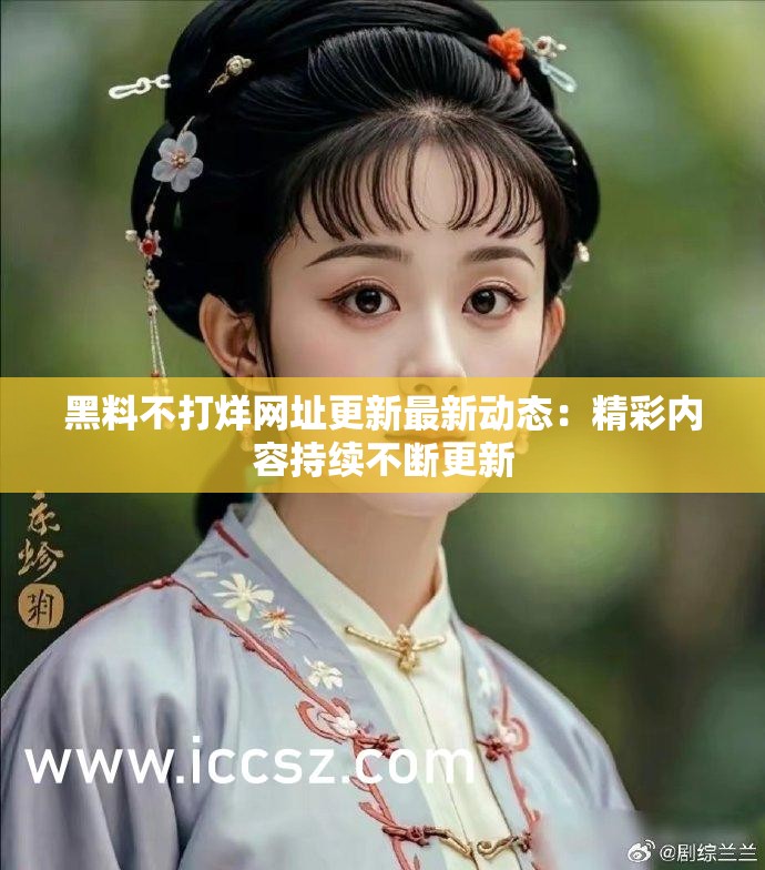 黑料不打烊网址更新最新动态：精彩内容持续不断更新