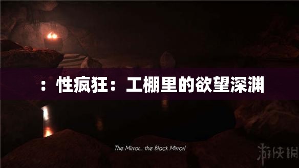 ：性疯狂：工棚里的欲望深渊