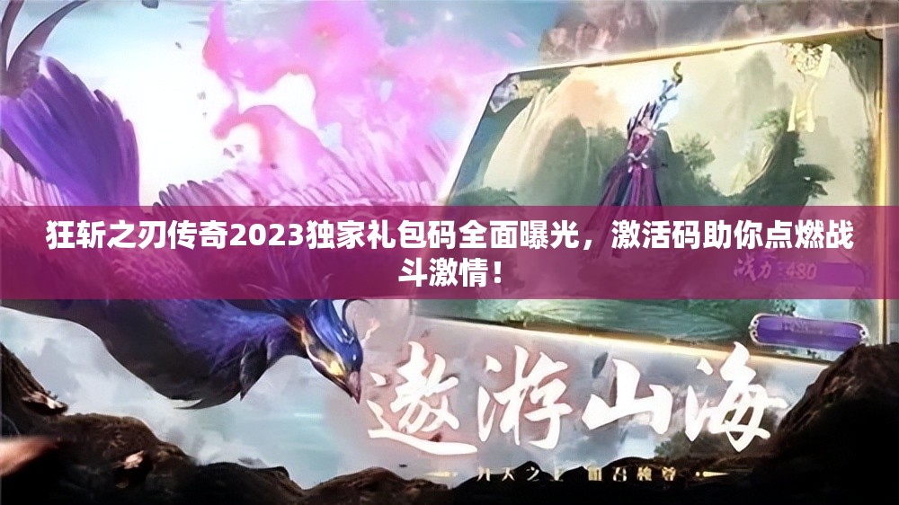 狂斩之刃传奇2023独家礼包码全面曝光，激活码助你点燃战斗激情！