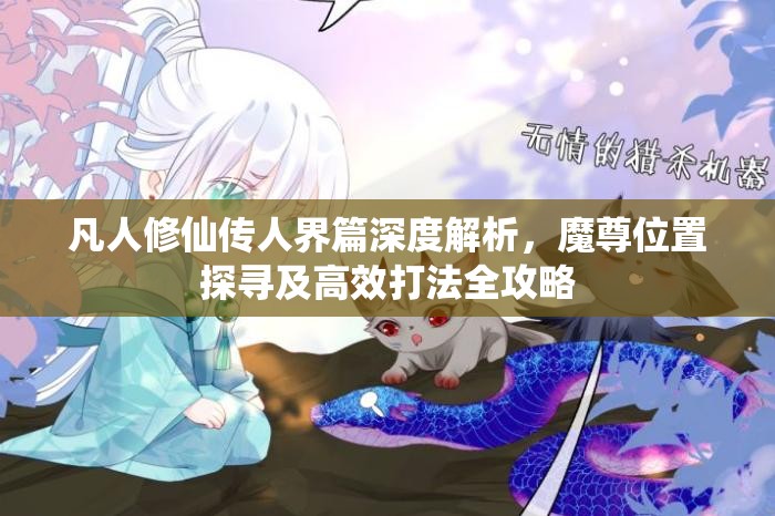 凡人修仙传人界篇深度解析，魔尊位置探寻及高效打法全攻略