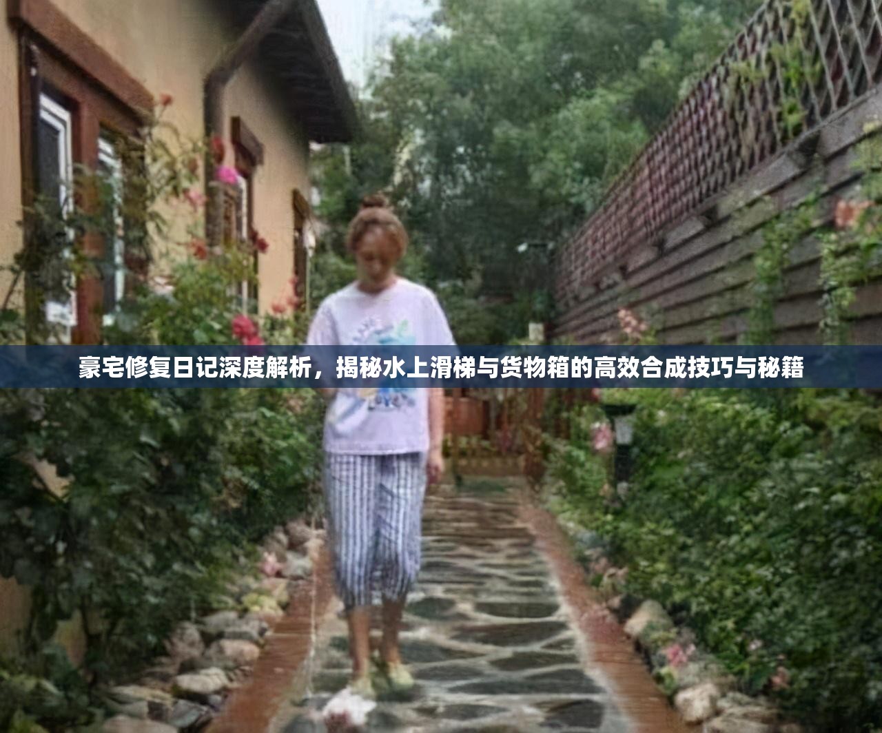 豪宅修复日记深度解析，揭秘水上滑梯与货物箱的高效合成技巧与秘籍