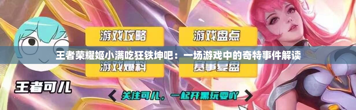 王者荣耀姬小满吃狂铁坤吧：一场游戏中的奇特事件解读