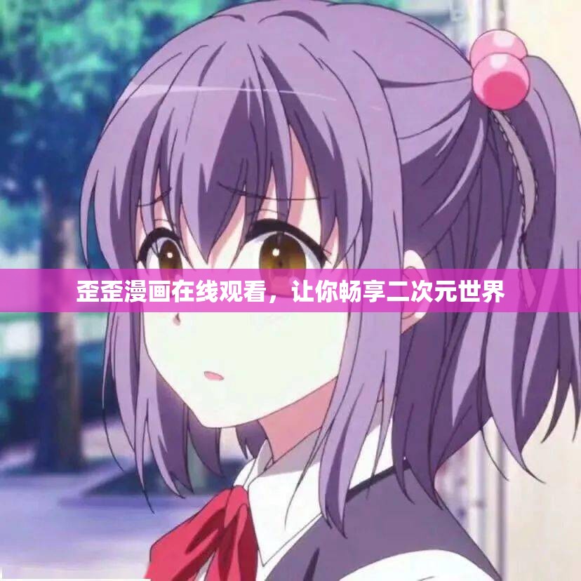 歪歪漫画在线观看，让你畅享二次元世界