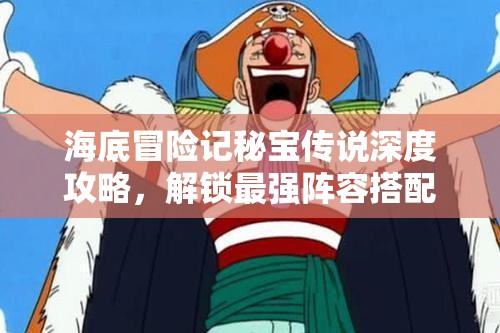 海底冒险记秘宝传说深度攻略，解锁最强阵容搭配，揭秘探险致胜之道