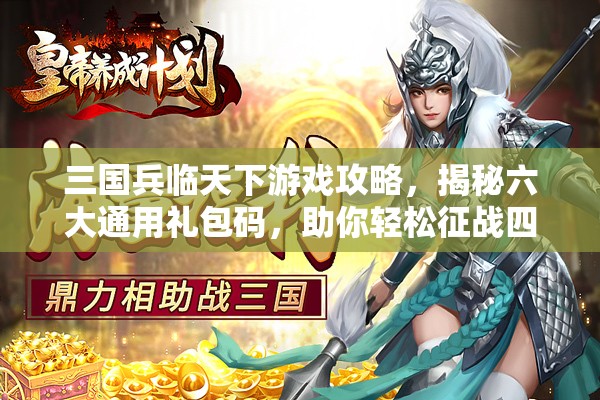 三国兵临天下游戏攻略，揭秘六大通用礼包码，助你轻松征战四方称霸天下