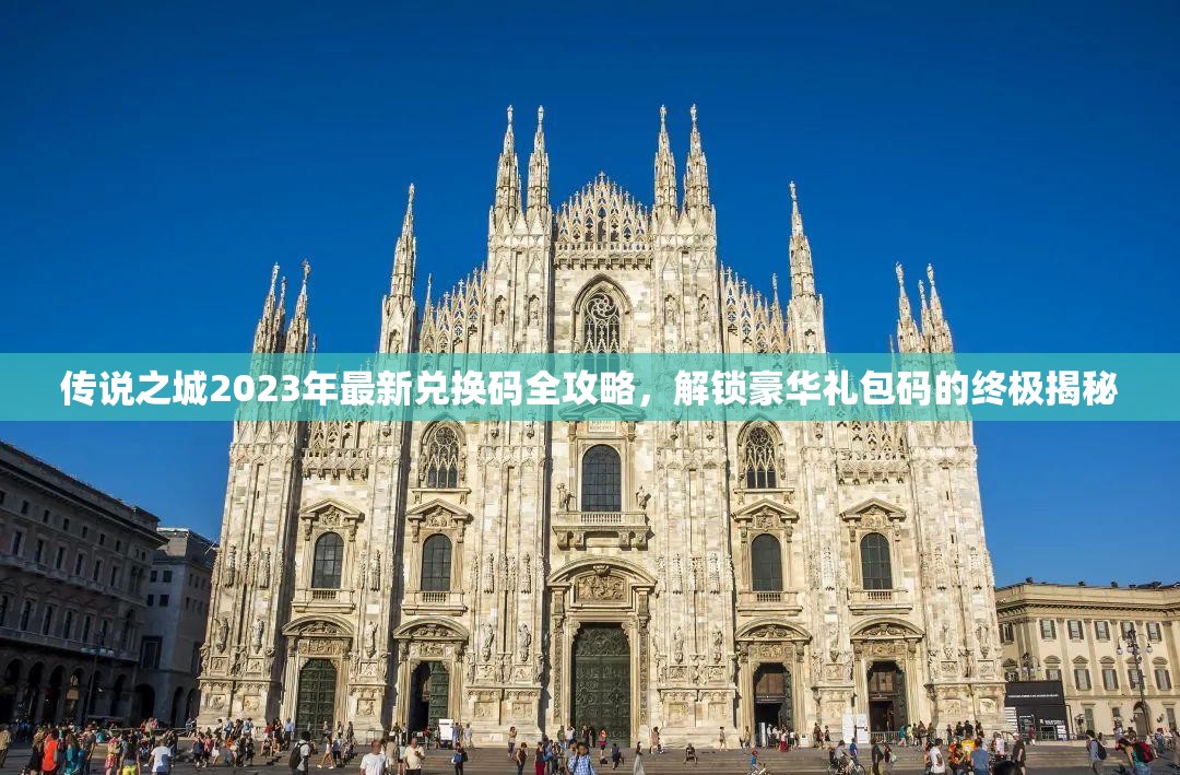 传说之城2023年最新兑换码全攻略，解锁豪华礼包码的终极揭秘