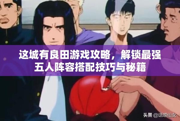 这城有良田游戏攻略，解锁最强五人阵容搭配技巧与秘籍