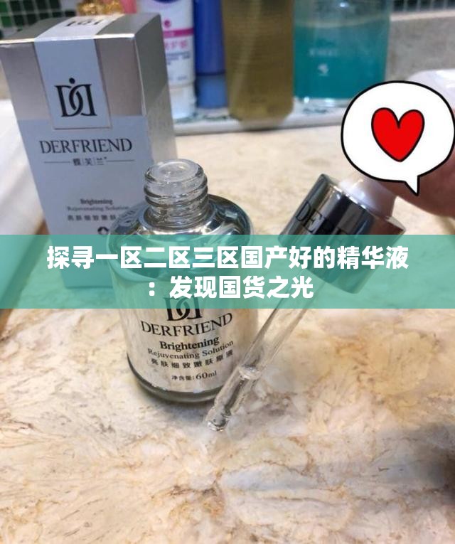 探寻一区二区三区国产好的精华液：发现国货之光