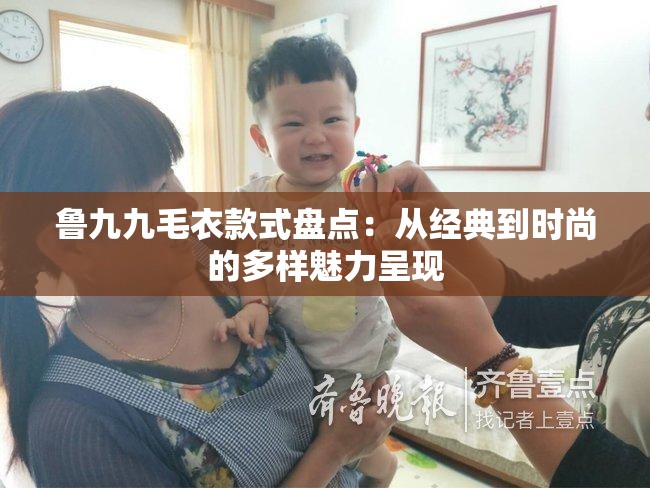 鲁九九毛衣款式盘点：从经典到时尚的多样魅力呈现