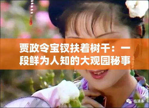 贾政令宝钗扶着树干：一段鲜为人知的大观园秘事