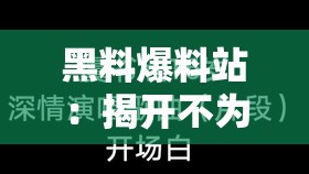 黑料爆料站：揭开不为人知的秘密背后的真相