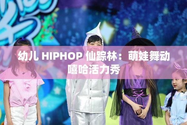 幼儿 HIPHOP 仙踪林：萌娃舞动嘻哈活力秀