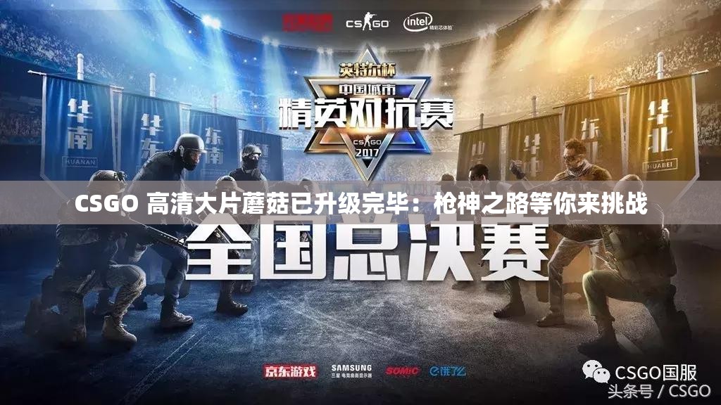 CSGO 高清大片蘑菇已升级完毕：枪神之路等你来挑战