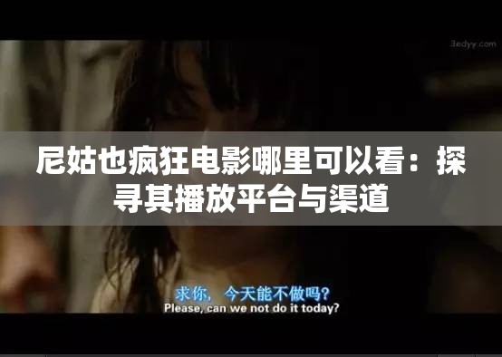 尼姑也疯狂电影哪里可以看：探寻其播放平台与渠道