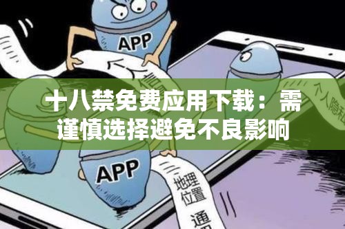 十八禁免费应用下载：需谨慎选择避免不良影响