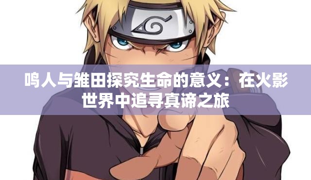 鸣人与雏田探究生命的意义：在火影世界中追寻真谛之旅