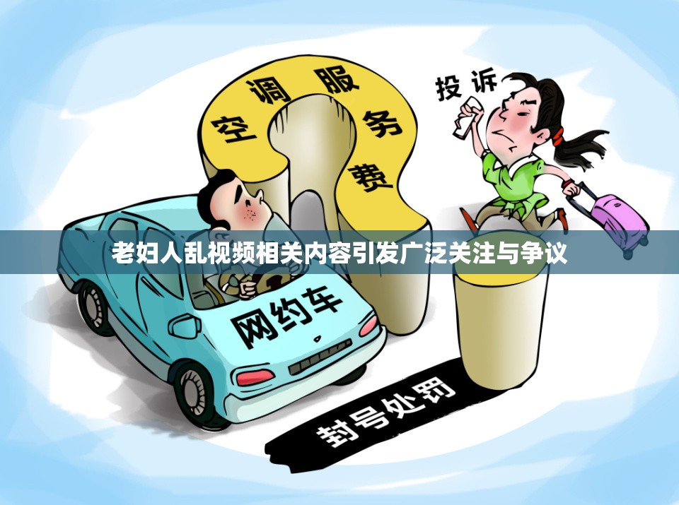 老妇人乱视频相关内容引发广泛关注与争议