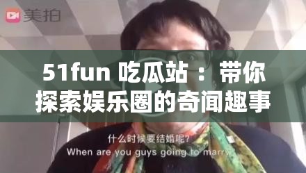 51fun 吃瓜站 ：带你探索娱乐圈的奇闻趣事