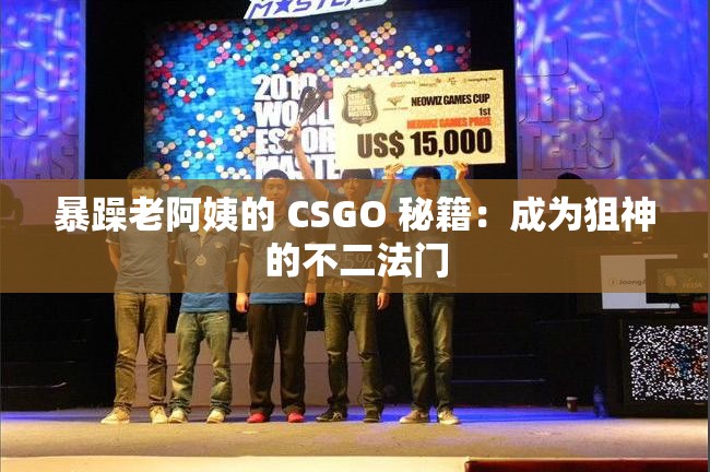 暴躁老阿姨的 CSGO 秘籍：成为狙神的不二法门