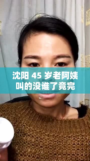 沈阳 45 岁老阿姨叫的没谁了竟完全隐藏了背后的故事