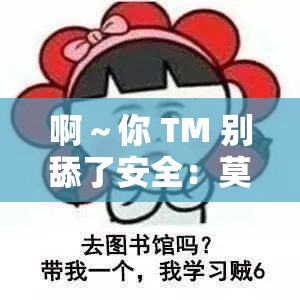 啊～你 TM 别舔了安全：莫要过度舔舐需谨慎