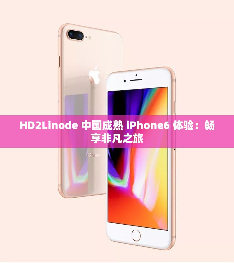 HD2Linode 中国成熟 iPhone6 体验：畅享非凡之旅