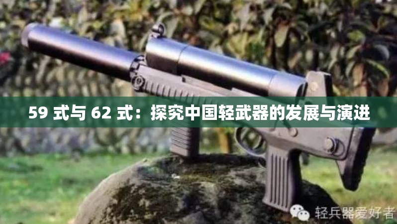 59 式与 62 式：探究中国轻武器的发展与演进