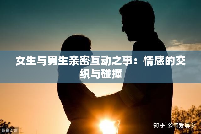 女生与男生亲密互动之事：情感的交织与碰撞