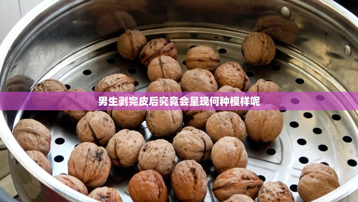 男生剥完皮后究竟会呈现何种模样呢