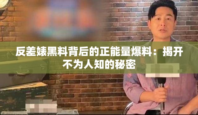 反差婊黑料背后的正能量爆料：揭开不为人知的秘密